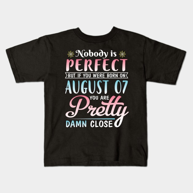 Nobody Is Perfect But If You Were Born On August 07 You Are Pretty Damn Close Happy Birthday To Me Kids T-Shirt by DainaMotteut